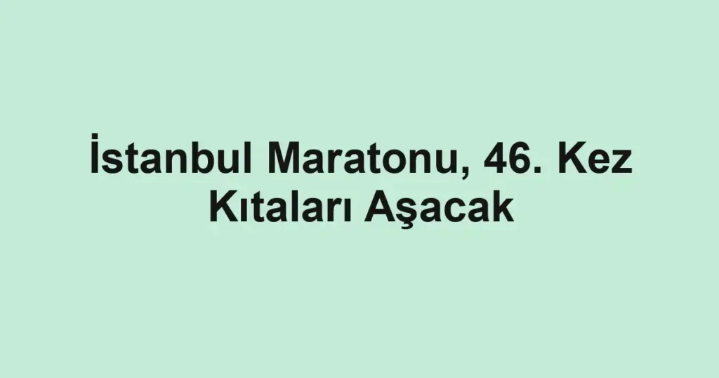 İstanbul Maratonu, 46. Kez Kıtaları Aşacak