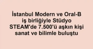 İstanbul Modern ve Oral-B iş birliğiyle Stüdyo STEAM'de 7.500'ü aşkın kişi sanat ve bilimle buluştu