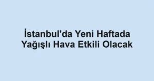 İstanbul'da Yeni Haftada Yağışlı Hava Etkili Olacak