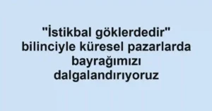 "İstikbal göklerdedir" bilinciyle küresel pazarlarda bayrağımızı dalgalandırıyoruz