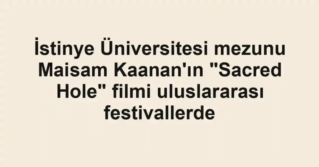 İstinye Üniversitesi mezunu Maisam Kaanan'ın "Sacred Hole" filmi uluslararası festivallerde