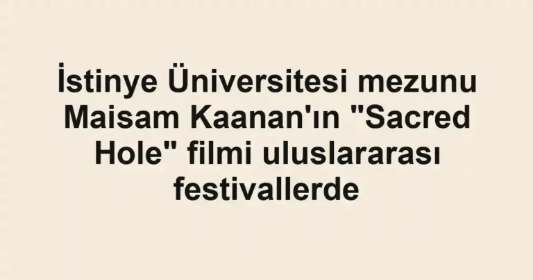 İstinye Üniversitesi mezunu Maisam Kaanan'ın "Sacred Hole" filmi uluslararası festivallerde