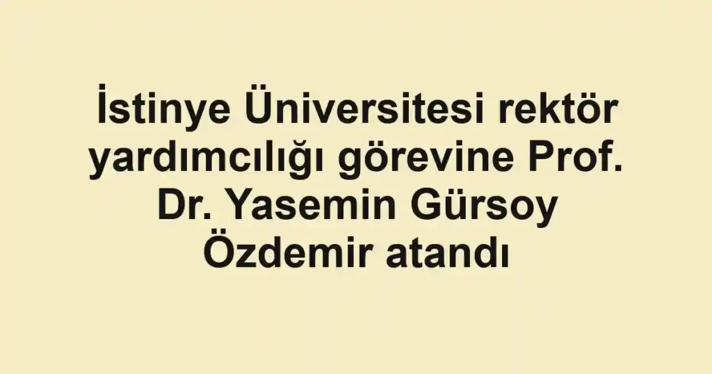 İstinye Üniversitesi rektör yardımcılığı görevine Prof. Dr. Yasemin Gürsoy Özdemir atandı