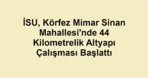İSU, Körfez Mimar Sinan Mahallesi'nde 44 Kilometrelik Altyapı Çalışması Başlattı