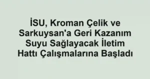 İSU, Kroman Çelik ve Sarkuysan'a Geri Kazanım Suyu Sağlayacak İletim Hattı Çalışmalarına Başladı