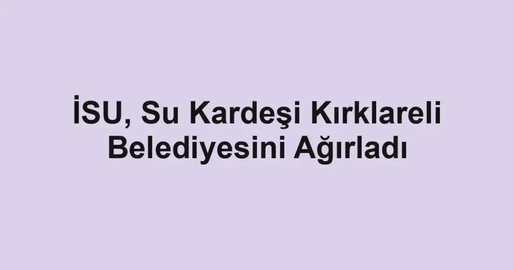 İSU, Su Kardeşi Kırklareli Belediyesini Ağırladı