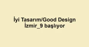 İyi Tasarım/Good Design İzmir_9 başlıyor
