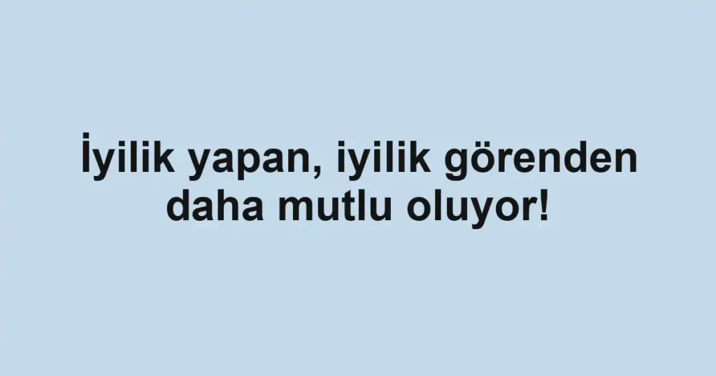İyilik yapan, iyilik görenden daha mutlu oluyor!