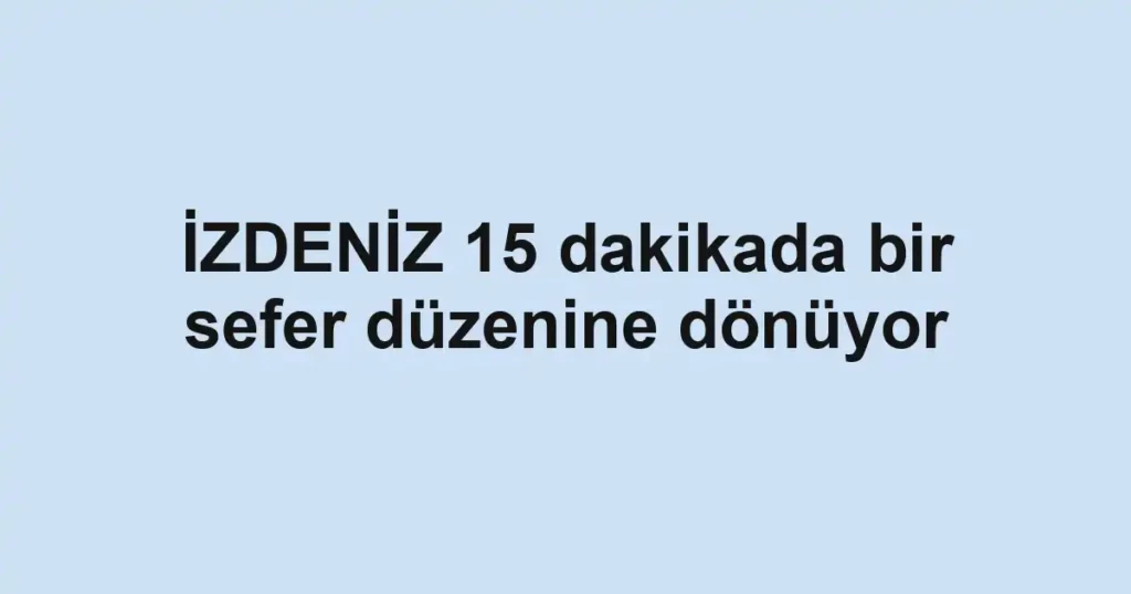İZDENİZ 15 dakikada bir sefer düzenine dönüyor