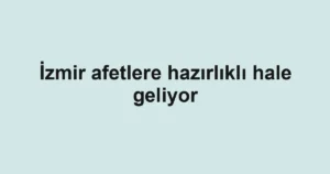 İzmir afetlere hazırlıklı hale geliyor