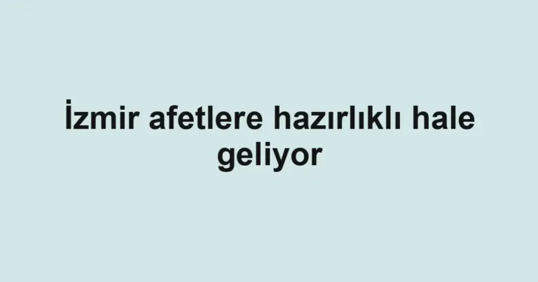 İzmir afetlere hazırlıklı hale geliyor