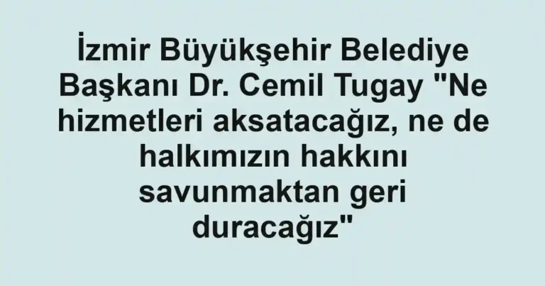 İzmir Büyükşehir Belediye Başkanı Dr. Cemil Tugay "Ne hizmetleri aksatacağız, ne de halkımızın hakkını savunmaktan geri duracağız"