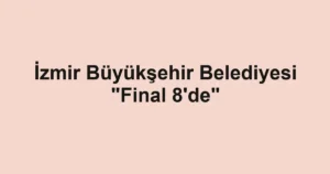 İzmir Büyükşehir Belediyesi "Final 8'de"
