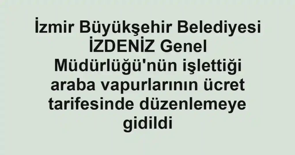 İzmir Büyükşehir Belediyesi İZDENİZ Genel Müdürlüğü'nün işlettiği araba vapurlarının ücret tarifesinde düzenlemeye gidildi