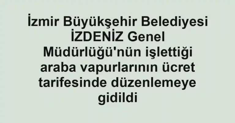 İzmir Büyükşehir Belediyesi İZDENİZ Genel Müdürlüğü'nün işlettiği araba vapurlarının ücret tarifesinde düzenlemeye gidildi