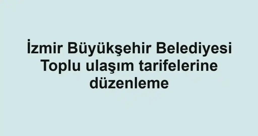 İzmir Büyükşehir Belediyesi Toplu ulaşım tarifelerine düzenleme