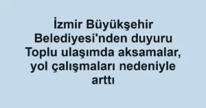İzmir Büyükşehir Belediyesi'nden duyuru Toplu ulaşımda aksamalar, yol çalışmaları nedeniyle arttı