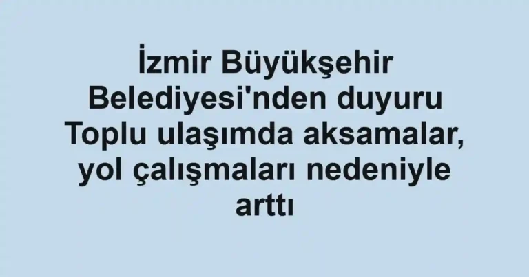İzmir Büyükşehir Belediyesi'nden duyuru Toplu ulaşımda aksamalar, yol çalışmaları nedeniyle arttı