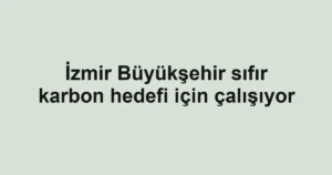 İzmir Büyükşehir sıfır karbon hedefi için çalışıyor