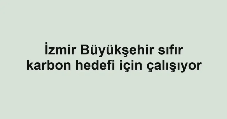 İzmir Büyükşehir sıfır karbon hedefi için çalışıyor