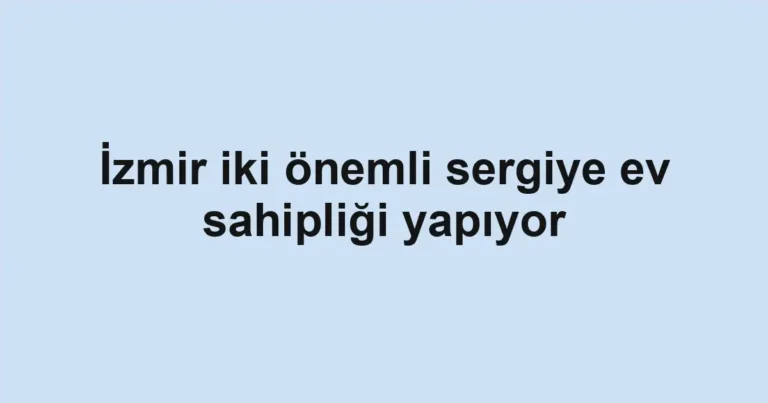 İzmir iki önemli sergiye ev sahipliği yapıyor