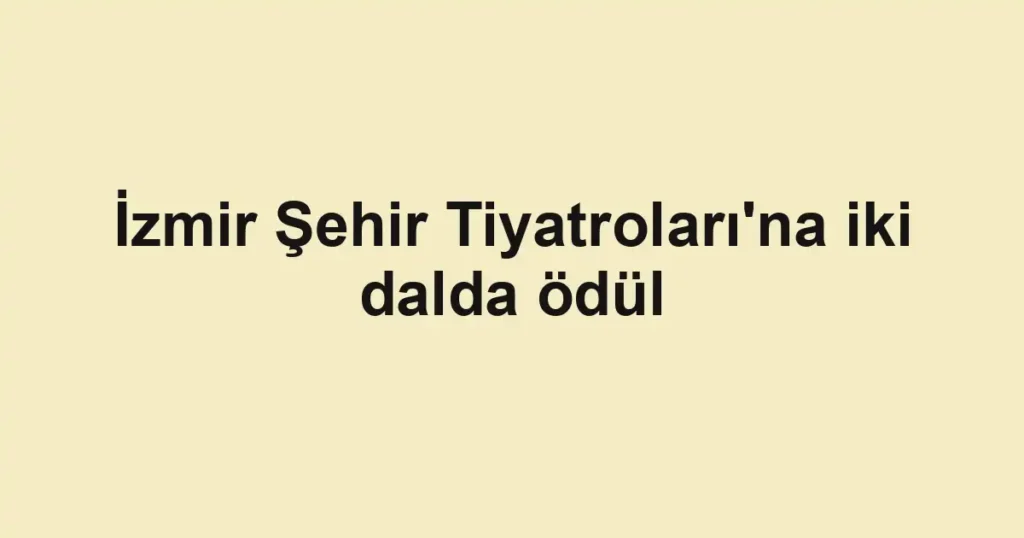 İzmir Şehir Tiyatroları'na iki dalda ödül