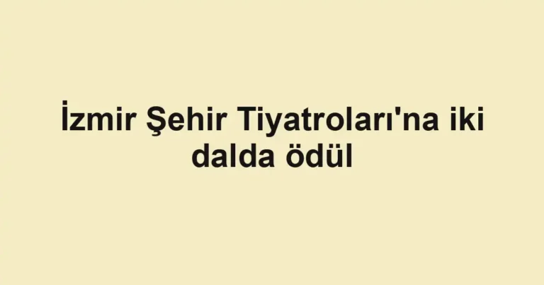 İzmir Şehir Tiyatroları'na iki dalda ödül