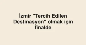 İzmir "Tercih Edilen Destinasyon" olmak için finalde