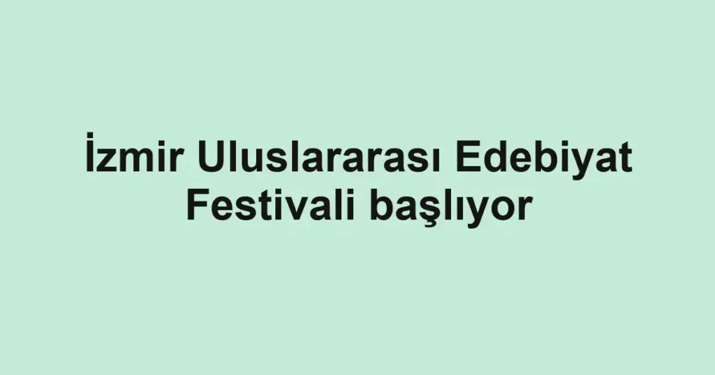 İzmir Uluslararası Edebiyat Festivali başlıyor