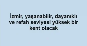 İzmir, yaşanabilir, dayanıklı ve refah seviyesi yüksek bir kent olacak