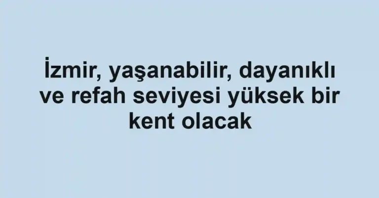 İzmir, yaşanabilir, dayanıklı ve refah seviyesi yüksek bir kent olacak