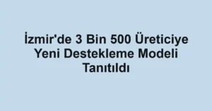 İzmir'de 3 Bin 500 Üreticiye Yeni Destekleme Modeli Tanıtıldı
