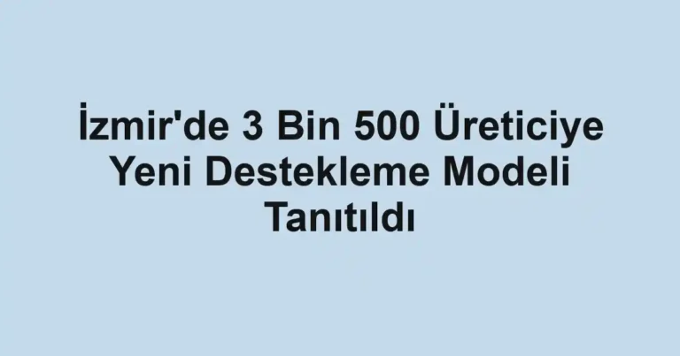 İzmir'de 3 Bin 500 Üreticiye Yeni Destekleme Modeli Tanıtıldı