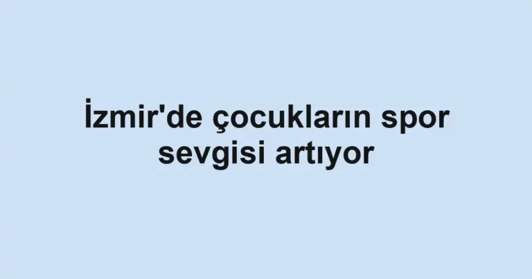İzmir'de çocukların spor sevgisi artıyor