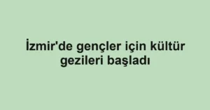 İzmir'de gençler için kültür gezileri başladı