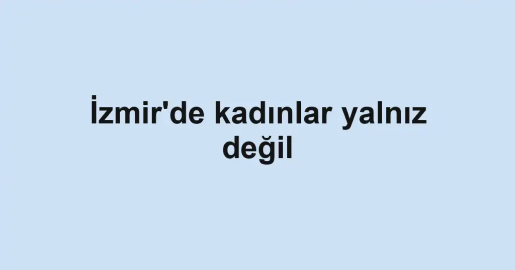 İzmir'de kadınlar yalnız değil