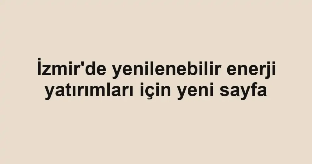 İzmir'de yenilenebilir enerji yatırımları için yeni sayfa