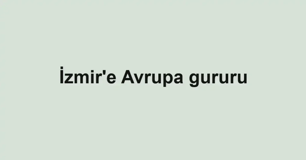 İzmir'e Avrupa gururu