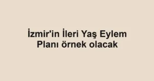 İzmir'in İleri Yaş Eylem Planı örnek olacak