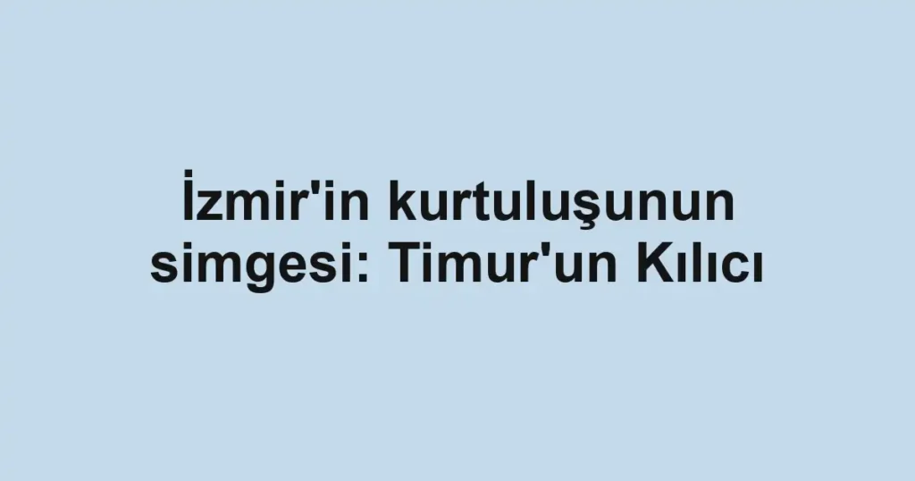 İzmir'in kurtuluşunun simgesi: Timur'un Kılıcı