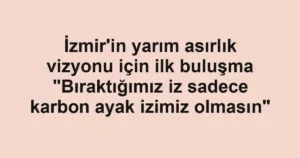 İzmir'in yarım asırlık vizyonu için ilk buluşma "Bıraktığımız iz sadece karbon ayak izimiz olmasın"