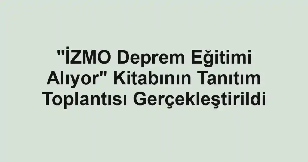 "İZMO Deprem Eğitimi Alıyor" Kitabının Tanıtım Toplantısı Gerçekleştirildi
