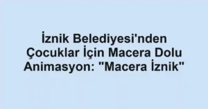 İznik Belediyesi'nden Çocuklar İçin Macera Dolu Animasyon: "Macera İznik"