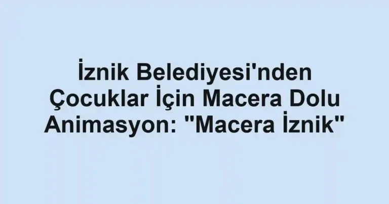 İznik Belediyesi'nden Çocuklar İçin Macera Dolu Animasyon: "Macera İznik"