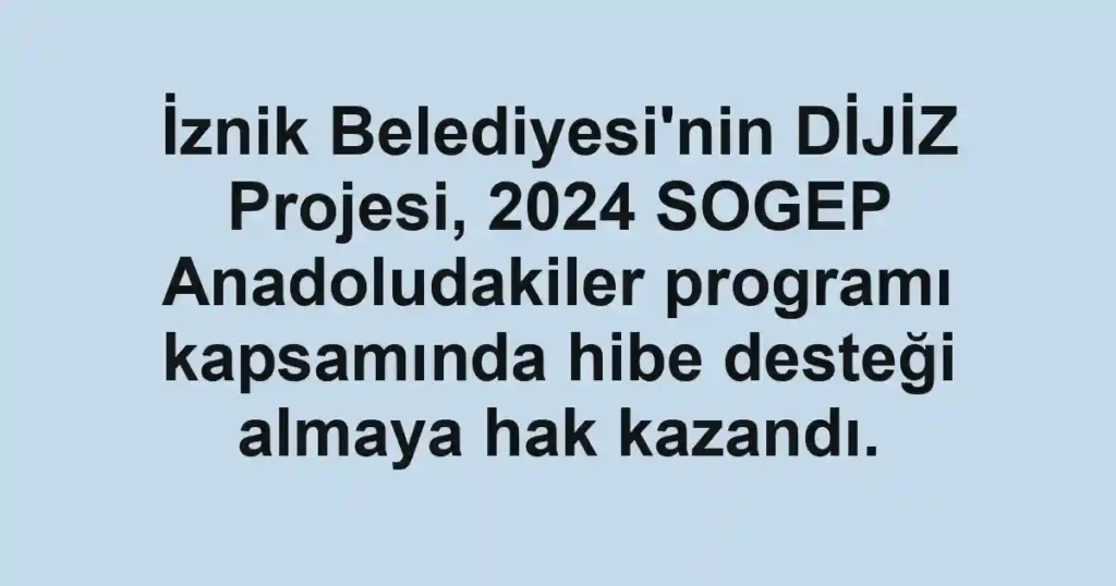 İznik Belediyesi'nin DİJİZ Projesi, 2024 SOGEP Anadoludakiler programı kapsamında hibe desteği almaya hak kazandı.
