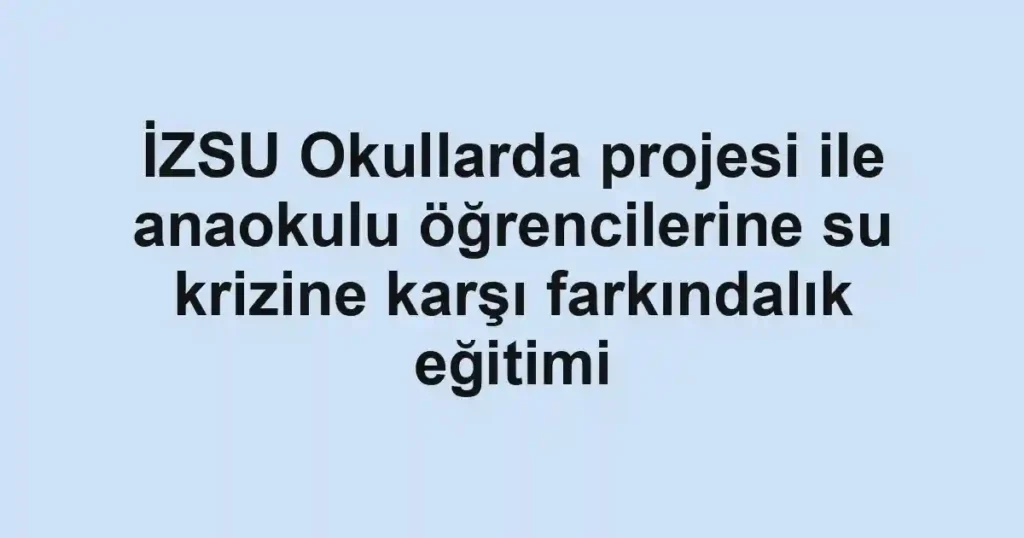 İZSU Okullarda projesi ile anaokulu öğrencilerine su krizine karşı farkındalık eğitimi
