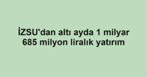 İZSU'dan altı ayda 1 milyar 685 milyon liralık yatırım