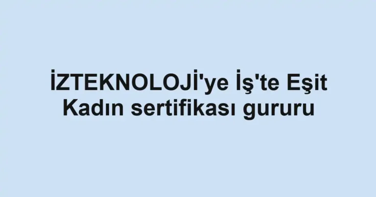 İZTEKNOLOJİ'ye İş'te Eşit Kadın sertifikası gururu