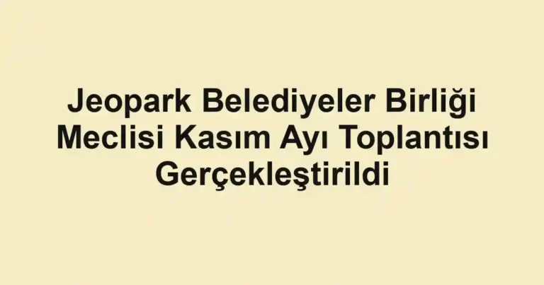 Jeopark Belediyeler Birliği Meclisi Kasım Ayı Toplantısı Gerçekleştirildi