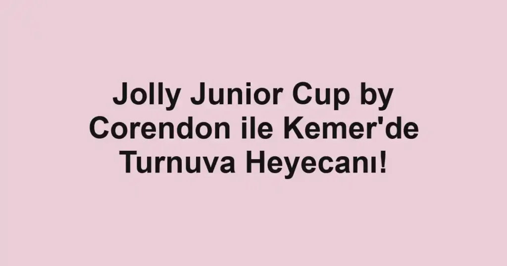Jolly Junior Cup by Corendon ile Kemer'de Turnuva Heyecanı!